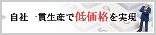 自社一貫生産で低価格を実現